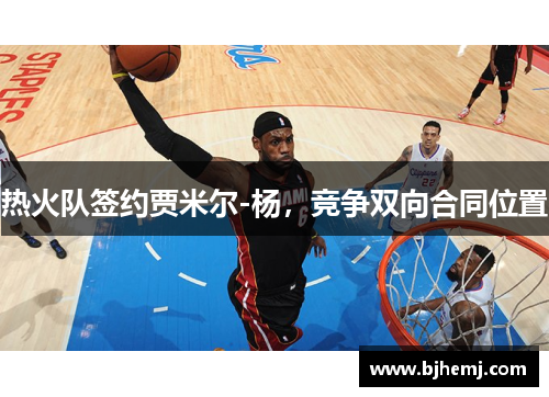 热火队签约贾米尔-杨，竞争双向合同位置