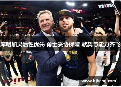 库明加灵活性优先 勇士妥协保障 默契与能力齐飞