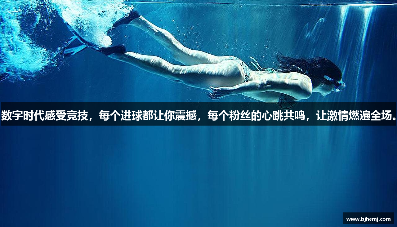 数字时代感受竞技，每个进球都让你震撼，每个粉丝的心跳共鸣，让激情燃遍全场。